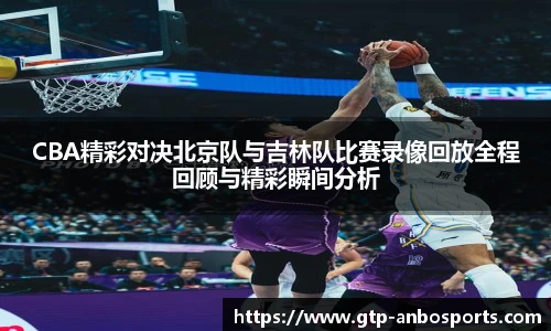 CBA精彩对决北京队与吉林队比赛录像回放全程回顾与精彩瞬间分析