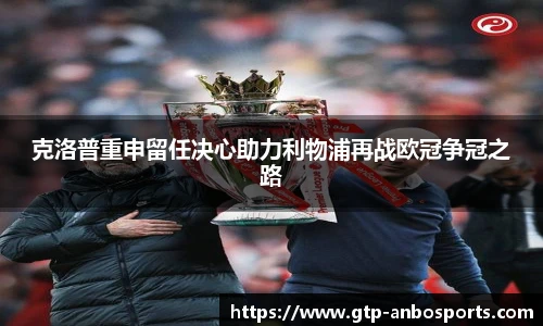 克洛普重申留任决心助力利物浦再战欧冠争冠之路